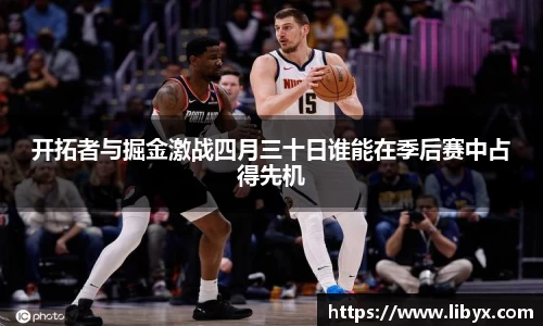 开拓者与掘金激战四月三十日谁能在季后赛中占得先机